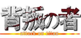 背叛の者 (attack on titan)