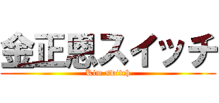 金正恩スイッチ (Kim switch)