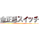 金正恩スイッチ (Kim switch)