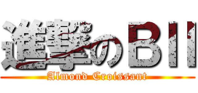 進撃のＢⅡ (Almond Croissant)