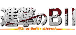 進撃のＢⅡ (Almond Croissant)