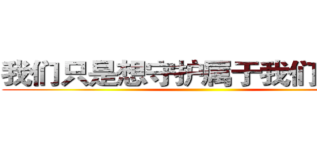 我们只是想守护属于我们的一切 ()