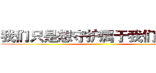 我们只是想守护属于我们的一切 ()