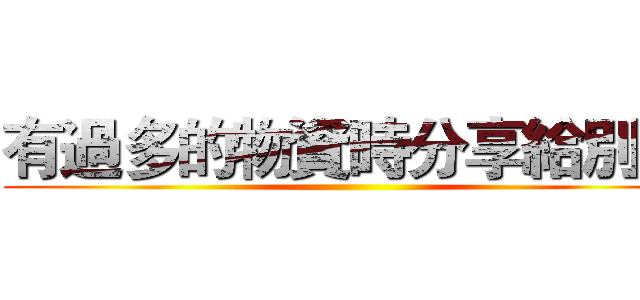 有過多的物資時分享給別人 ()