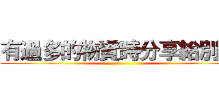 有過多的物資時分享給別人 ()