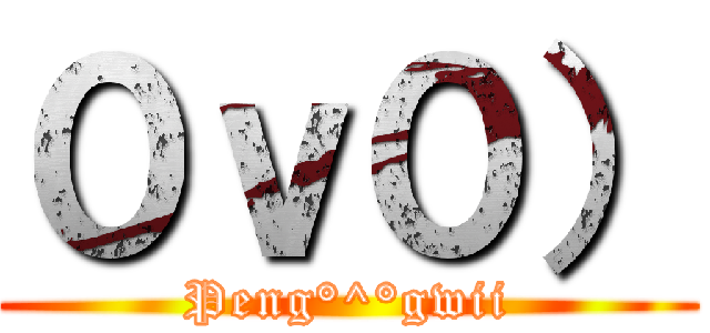 ０ｖ０） (Peng°^°gwii)