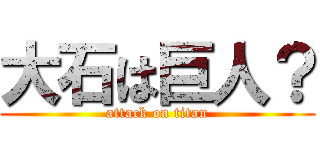 大石は巨人？ (attack on titan)