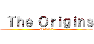  Ｔｈｅ Ｏｒｉｇｉｎｓ (Episode 5)