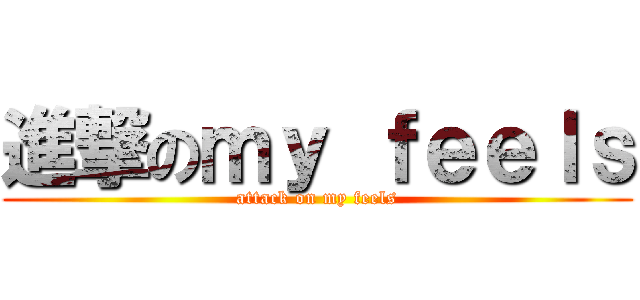 進撃のｍｙ ｆｅｅｌｓ (attack on my feels)