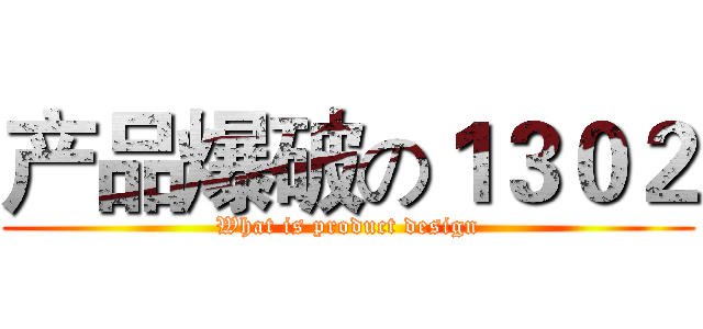 产品爆破の１３０２ (What is product design)