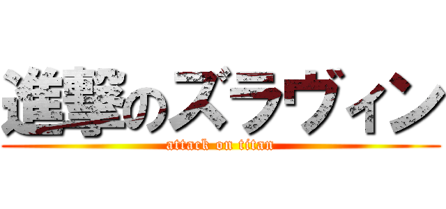 進撃のズラヴィン (attack on titan)