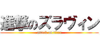 進撃のズラヴィン (attack on titan)