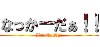 なっかーだぁ！！ (I’m Nakkar)