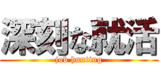 深刻な就活 (job hunting)