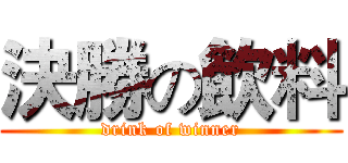 決勝の飲料 (drink of winner)