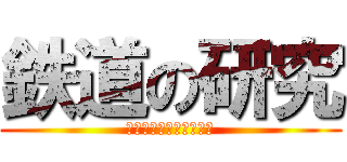 鉄道の研究 (いやただのオタクだから)