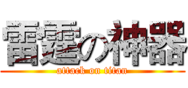 雷霆の神器 (attack on titan)