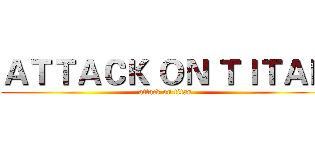 ＡＴＴＡＣＫ ＯＮ ＴＩＴＡＮ (attack on titan)