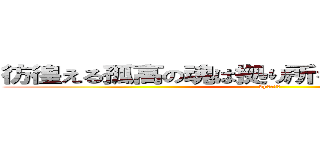 彷徨える孤高の魂は拠り所を必要としねえんだよ (byひきがや)