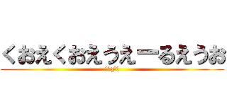 くおえくおえうえーるえうお (（＾q＾）)