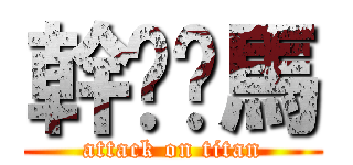 幹你啊馬 (attack on titan)