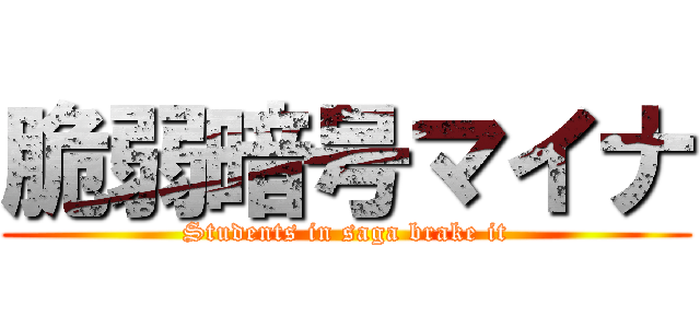 脆弱暗号マイナ (Students in saga brake it)