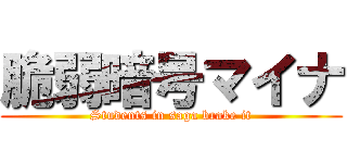 脆弱暗号マイナ (Students in saga brake it)