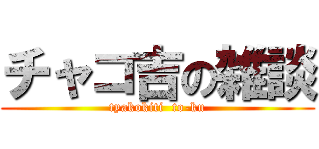 チャコ吉の雑談 (tyakokiti  to-ku)