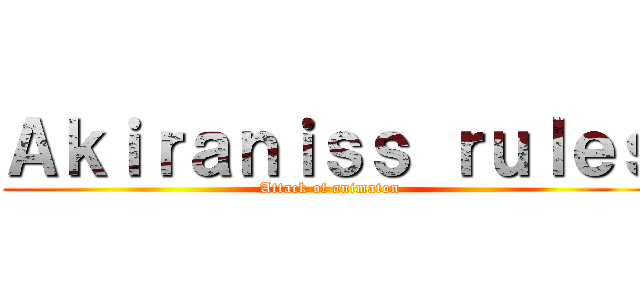Ａｋｉｒａｎｉｓｓ ｒｕｌｅｓ (Attack of animaton)