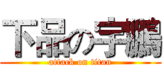 下品の宇鵬 (attack on titan)