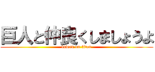 巨人と仲良くしましょうよ (friend on titan)