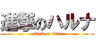 進撃のハルナ (attack on titan)