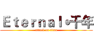 Ｅｔｅｒｎａｌ˙千年 (attack on titan)