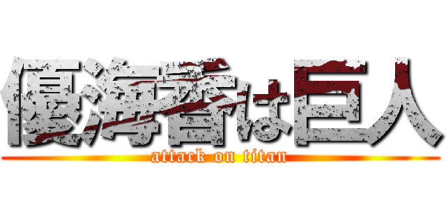 優海香は巨人 (attack on titan)