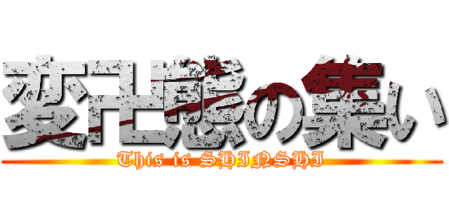 変卍態の集い (This is SHINSHI)