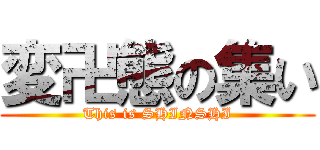 変卍態の集い (This is SHINSHI)