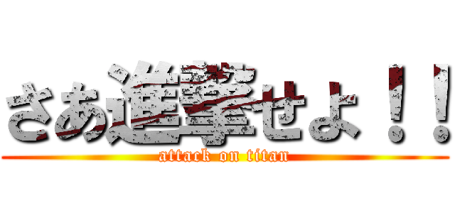 さあ進撃せよ！！ (attack on titan)