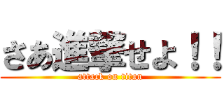 さあ進撃せよ！！ (attack on titan)