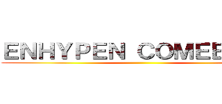 ＥＮＨＹＰＥＮ ＣＯＭＥＢＡＣＫ ()