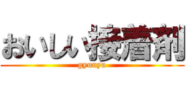おいしい接着剤 (gyunyu)