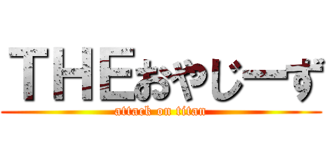 ＴＨＥおやじーず (attack on titan)