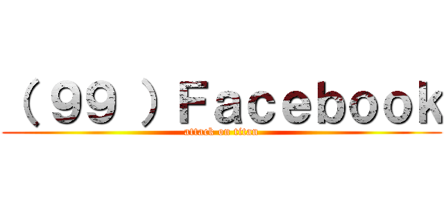 （ ９９ ）Ｆａｃｅｂｏｏｋ (attack on titan)
