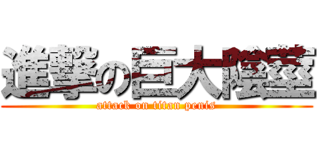 進撃の巨大陰莖 (attack on titan penis)
