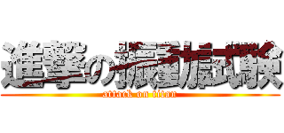 進撃の振動試験 (attack on titan)