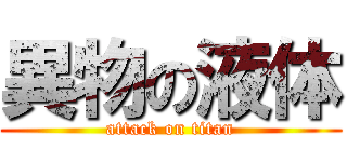 異物の液体 (attack on titan)