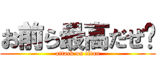 お前ら最高だぜ〜 (attack on titan)