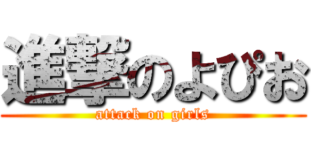 進撃のよぴお (attack on girls)