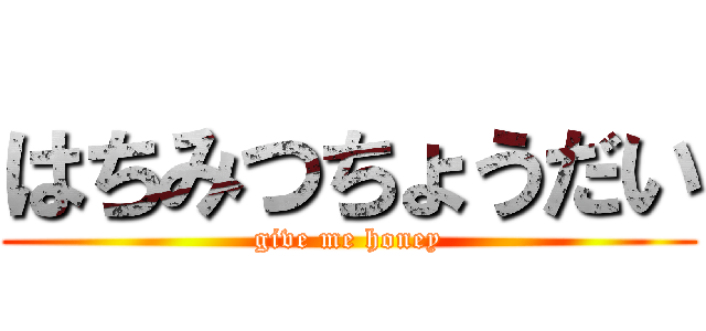はちみつちょうだい (give me honey)
