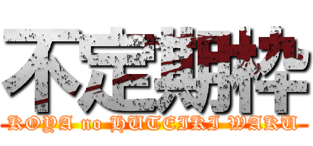 不定期枠 (KOYA no HUTEIKI WAKU)