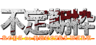 不定期枠 (KOYA no HUTEIKI WAKU)